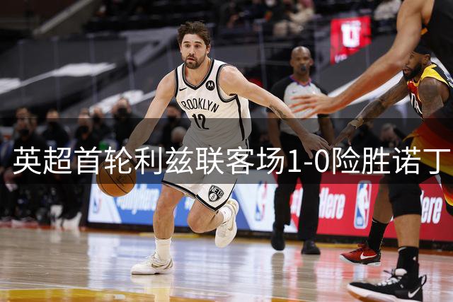 英超首轮利兹联客场1-0险胜诺丁汉森林